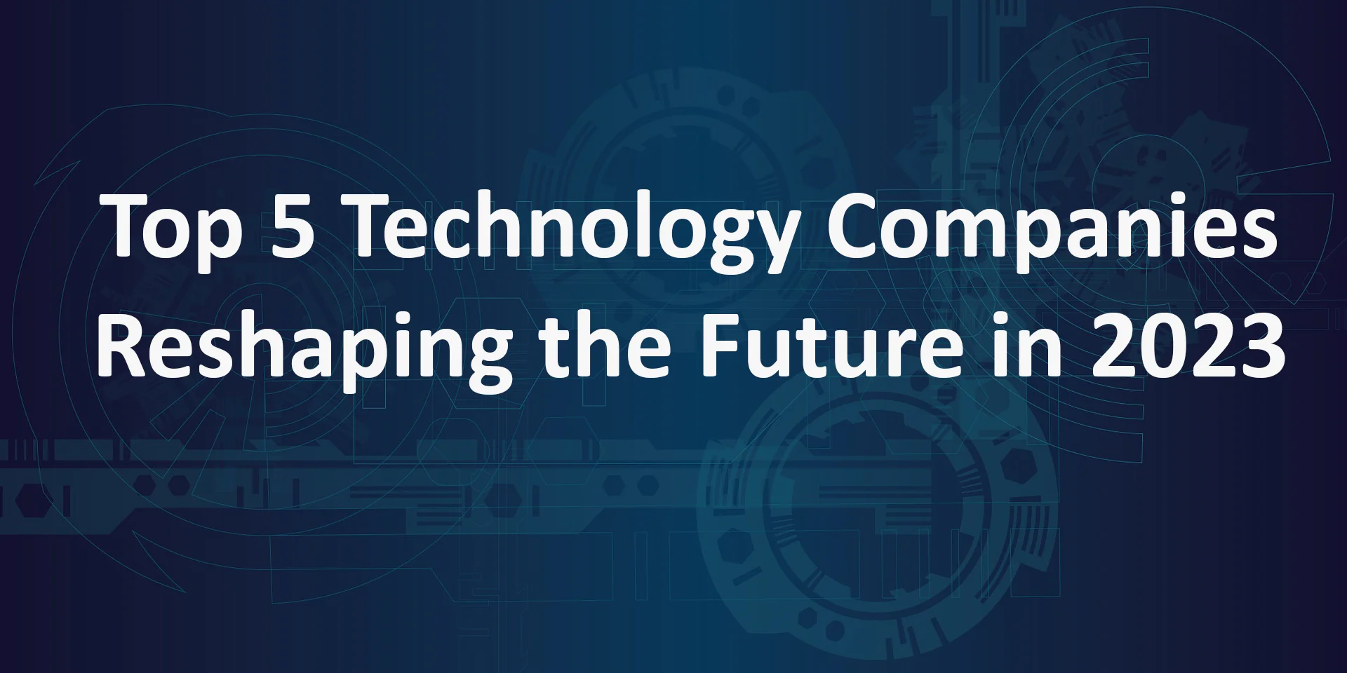 Technology Companies Reshaping the Future in 2023