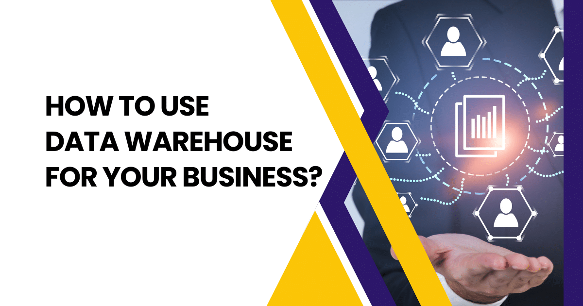How to Use Data Warehouse for Your Business?